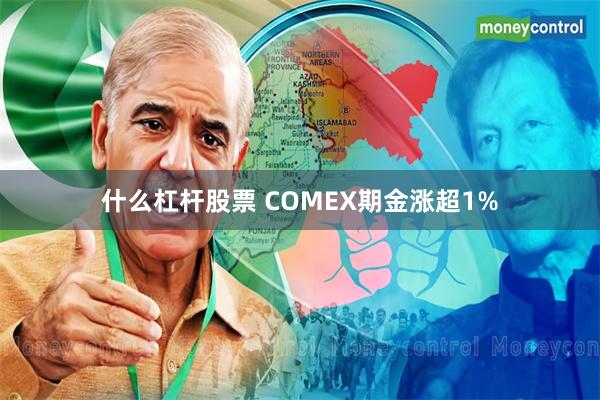 什么杠杆股票 COMEX期金涨超1%