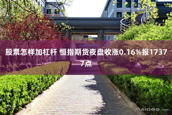 股票怎样加杠杆 恒指期货夜盘收涨0.16%报17377点