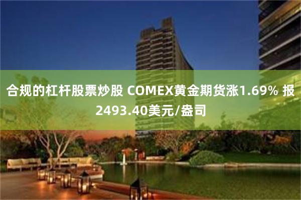 合规的杠杆股票炒股 COMEX黄金期货涨1.69% 报2493.40美元/盎司