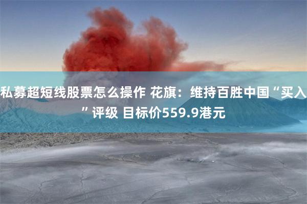 私募超短线股票怎么操作 花旗：维持百胜中国“买入”评级 目标价559.9港元