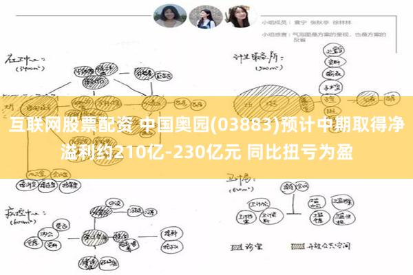 互联网股票配资 中国奥园(03883)预计中期取得净溢利约210亿-230亿元 同比扭亏为盈