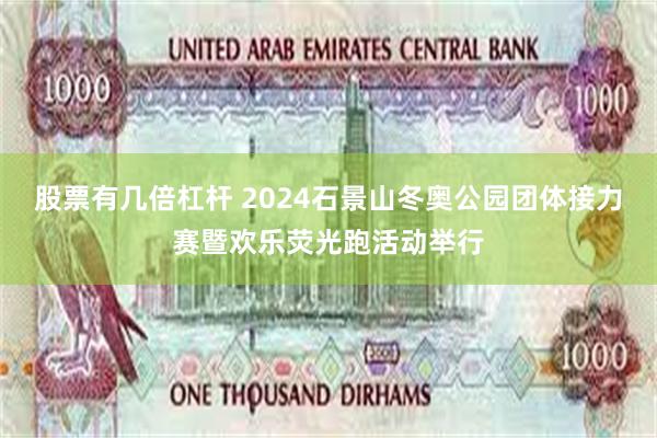 股票有几倍杠杆 2024石景山冬奥公园团体接力赛暨欢乐荧光跑活动举行