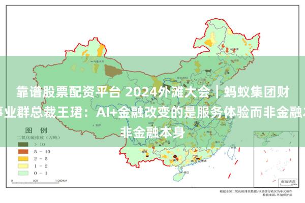 靠谱股票配资平台 2024外滩大会｜蚂蚁集团财富事业群总裁王珺：AI+金融改变的是服务体验而非金融本身