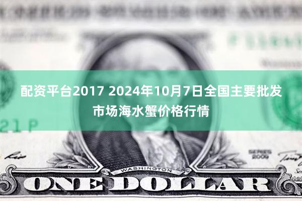 配资平台2017 2024年10月7日全国主要批发市场海水蟹价格行情