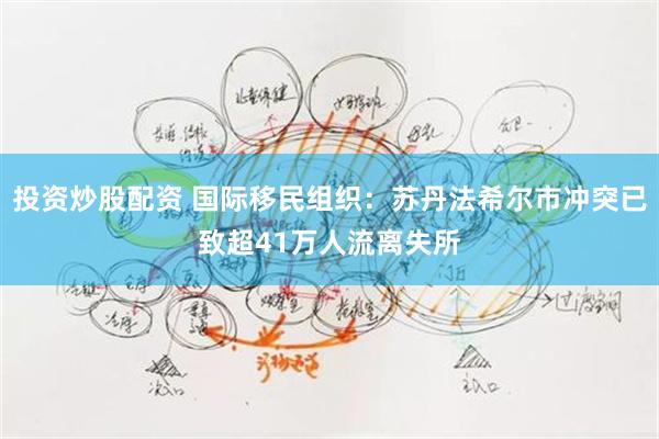 投资炒股配资 国际移民组织：苏丹法希尔市冲突已致超41万人流离失所