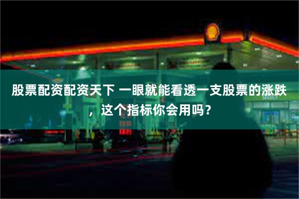 股票配资配资天下 一眼就能看透一支股票的涨跌，这个指标你会用吗？