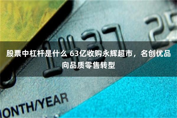 股票中杠杆是什么 63亿收购永辉超市，名创优品向品质零售转型