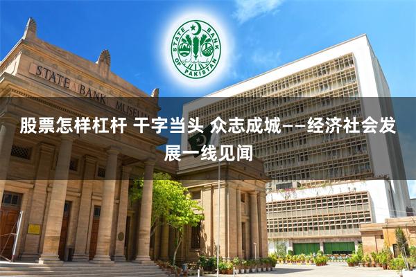 股票怎样杠杆 干字当头 众志成城——经济社会发展一线见闻