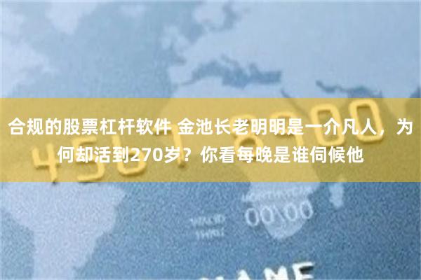 合规的股票杠杆软件 金池长老明明是一介凡人，为何却活到270岁？你看每晚是谁伺候他