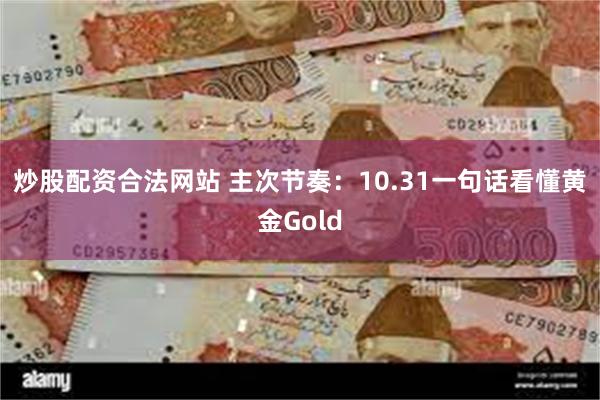 炒股配资合法网站 主次节奏：10.31一句话看懂黄金Gold