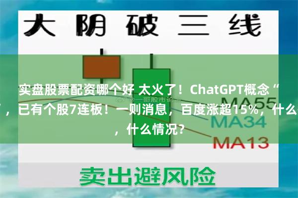 实盘股票配资哪个好 太火了！ChatGPT概念“狂飙”，已有个股7连板！一则消息，百度涨超15%，什么情况？