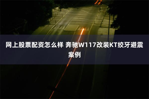 网上股票配资怎么样 奔驰W117改装KT绞牙避震案例