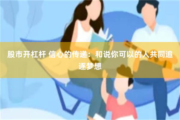 股市开杠杆 信心的传递：和说你可以的人共同追逐梦想