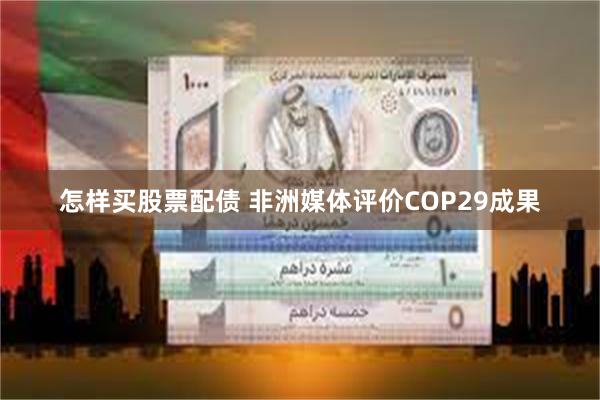 怎样买股票配债 非洲媒体评价COP29成果