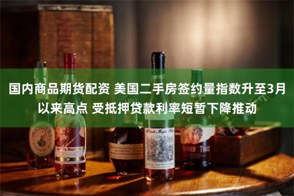 国内商品期货配资 美国二手房签约量指数升至3月以来高点 受抵押贷款利率短暂下降推动