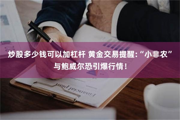 炒股多少钱可以加杠杆 黄金交易提醒:“小非农”与鲍威尔恐引爆行情！