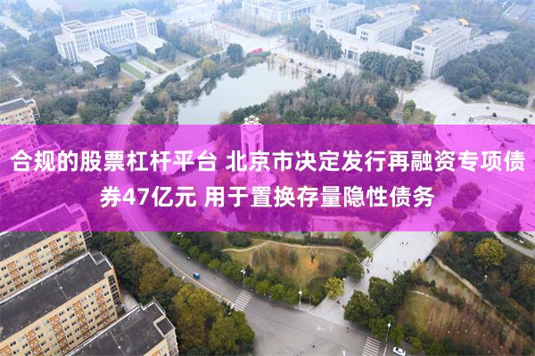 合规的股票杠杆平台 北京市决定发行再融资专项债券47亿元 用于置换存量隐性债务