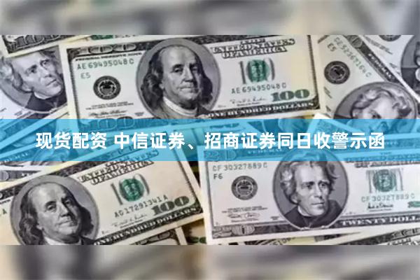 现货配资 中信证券、招商证券同日收警示函