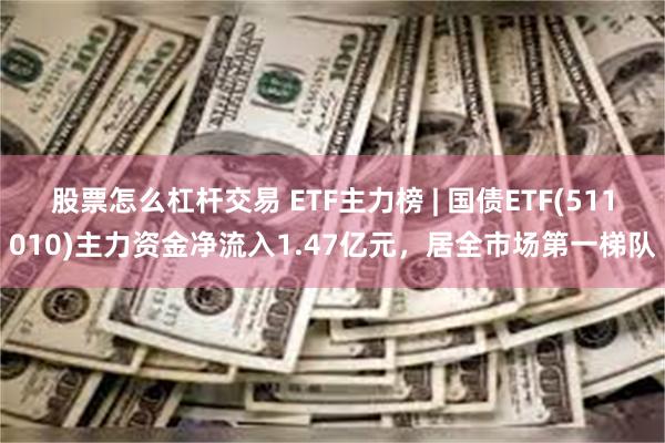 股票怎么杠杆交易 ETF主力榜 | 国债ETF(511010)主力资金净流入1.47亿元，居全市场第一梯队