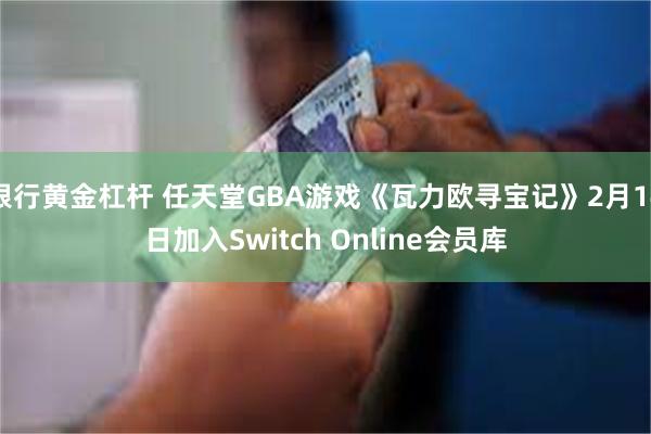 银行黄金杠杆 任天堂GBA游戏《瓦力欧寻宝记》2月14日加入Switch Online会员库