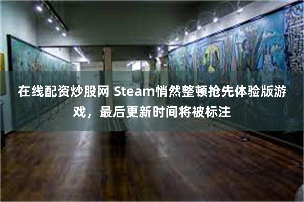 在线配资炒股网 Steam悄然整顿抢先体验版游戏，最后更新时间将被标注