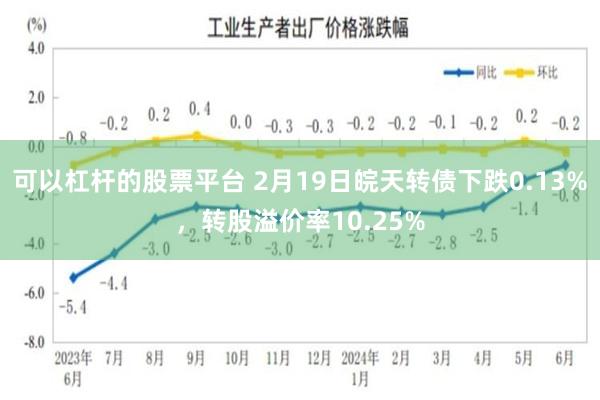 可以杠杆的股票平台 2月19日皖天转债下跌0.13%，转股溢价率10.25%