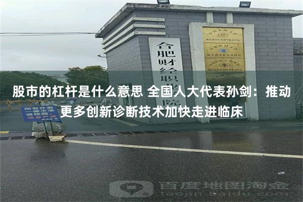 股市的杠杆是什么意思 全国人大代表孙剑：推动更多创新诊断技术加快走进临床