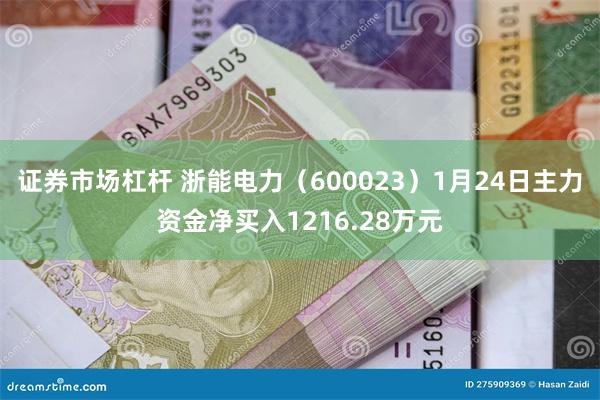 证券市场杠杆 浙能电力（600023）1月24日主力资金净买入1216.28万元